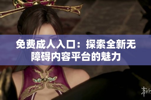 免费**入口：探索全新无障碍内容平台的魅力