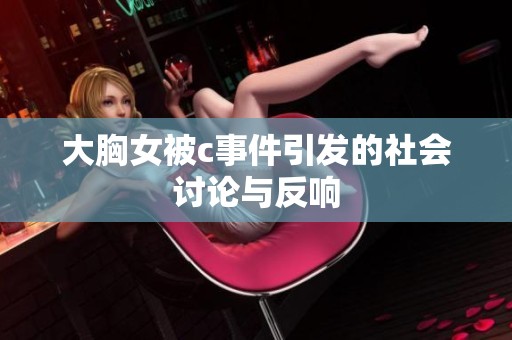 大胸女被c事件引发的社会讨论与反响