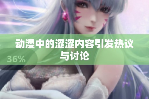 动漫中的涩涩内容引发热议与讨论