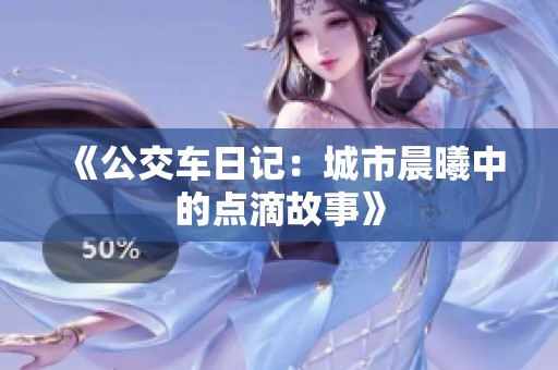 《公交车日记：城市晨曦中的点滴故事》