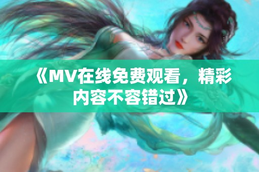 《MV在线免费观看，精彩内容不容错过》