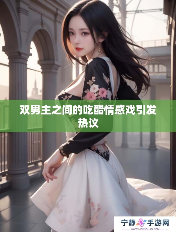 双男主之间的吃醋情感戏引发热议