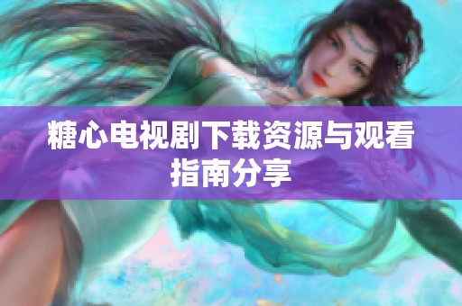 糖心电视剧下载资源与观看指南分享