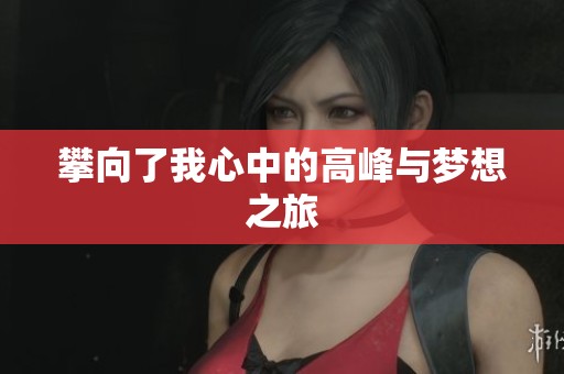 攀向了我心中的高峰与梦想之旅