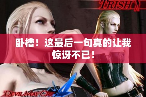 卧槽！这最后一句真的让我惊讶不已！