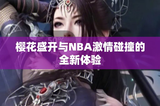 樱花盛开与NBA激情碰撞的全新体验
