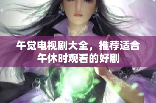 午觉电视剧大全，推荐适合午休时观看的好剧