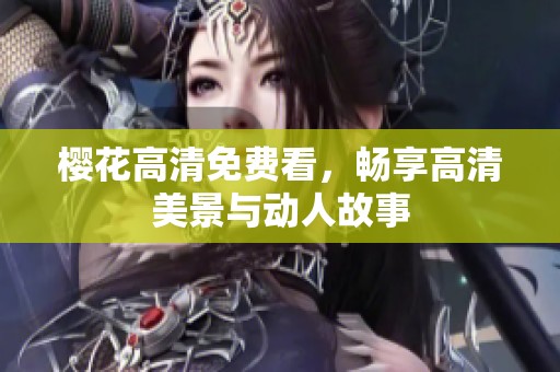 樱花高清免费看，畅享高清美景与动人故事