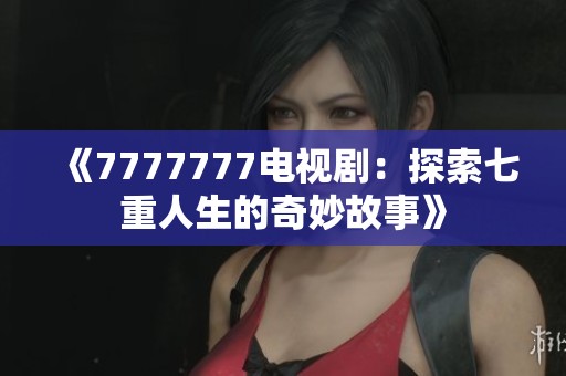 《7777777电视剧：探索七重人生的奇妙故事》