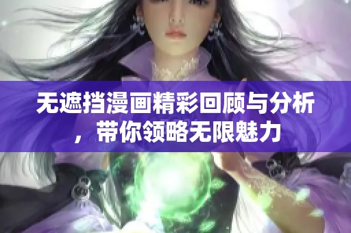 无遮挡漫画精彩回顾与分析，带你领略无限魅力