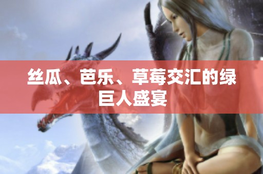 丝瓜、芭乐、草莓交汇的绿巨人盛宴