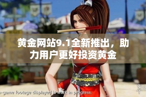 黄金网站9.1全新推出，助力用户更好投资黄金