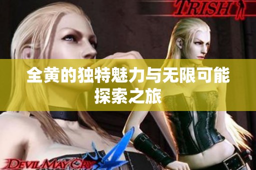 全黄的独特魅力与无限可能探索之旅