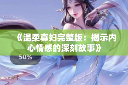 《温柔寡妇完整版：揭示内心情感的深刻故事》