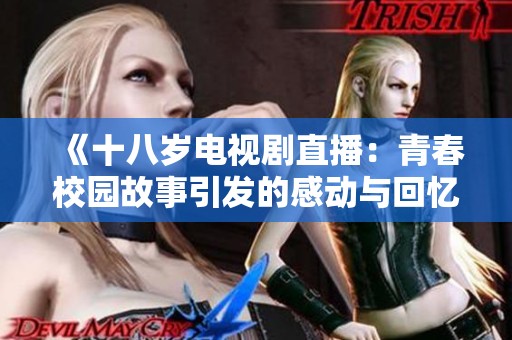 《十八岁电视剧直播：青春校园故事引发的感动与回忆》