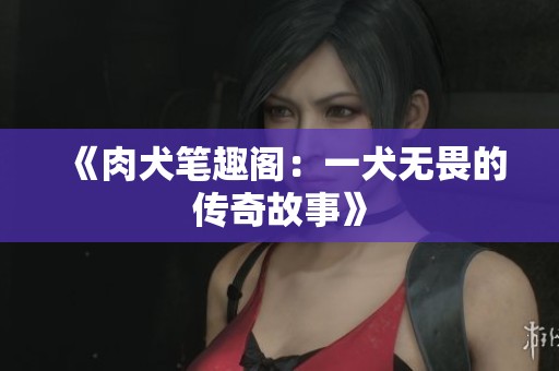 《肉犬笔趣阁：一犬无畏的传奇故事》