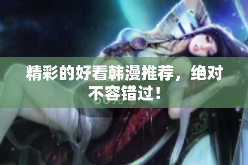 精彩的好看韩漫推荐，绝对不容错过！