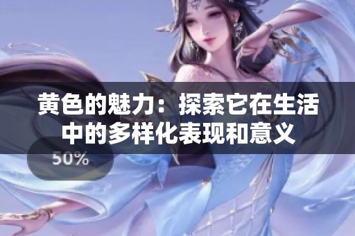 黄色的魅力：探索它在生活中的多样化表现和意义
