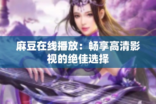 麻豆在线播放：畅享高清影视的绝佳选择