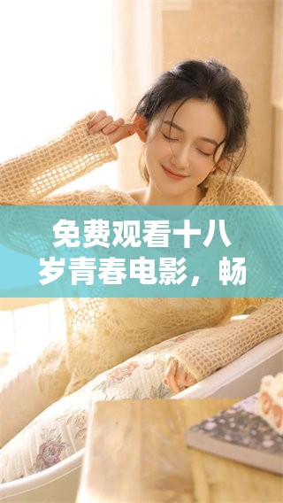免费观看十八岁青春电影，畅享精彩故事与感人瞬间