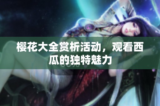 樱花大全赏析活动，观看西瓜的独特魅力