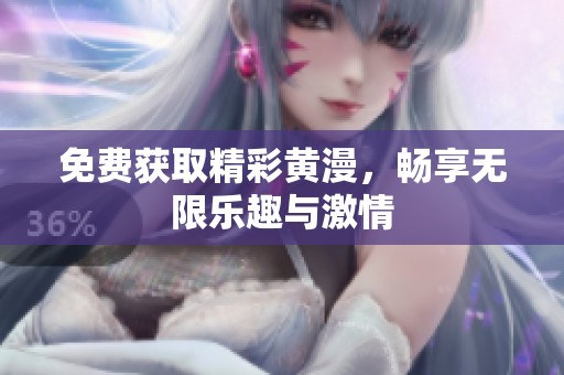 免费获取精彩黄漫，畅享无限乐趣与激情
