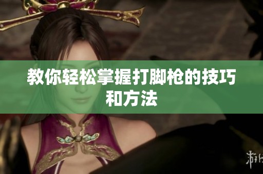 教你轻松掌握打脚枪的技巧和方法