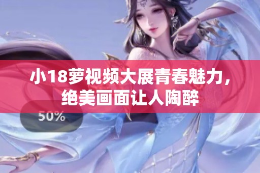 小18萝视频大展青春魅力，绝美画面让人陶醉