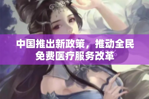 中国推出新政策，推动全民免费医疗服务改革