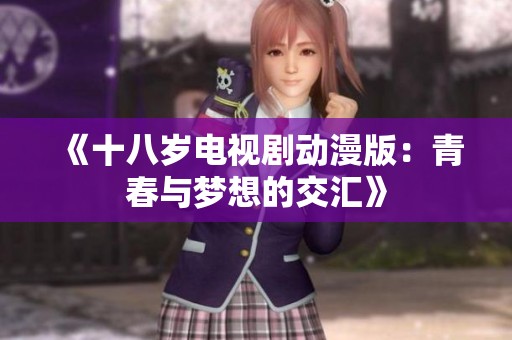 《十八岁电视剧动漫版：青春与梦想的交汇》