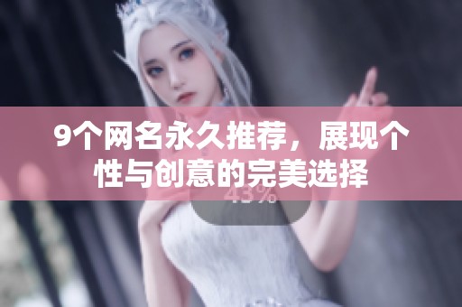 9个网名永久推荐，展现个性与创意的完美选择