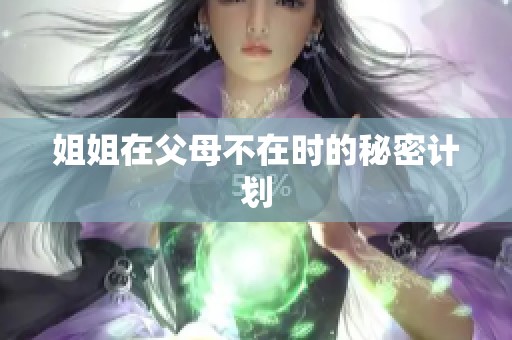 姐姐在父母不在时的秘密计划
