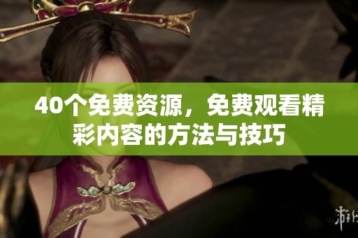 40个免费资源，免费观看精彩内容的方法与技巧