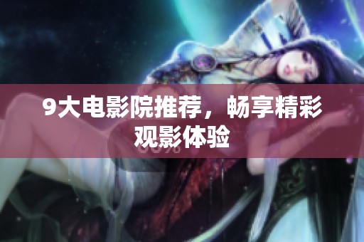 9大电影院推荐，畅享精彩观影体验