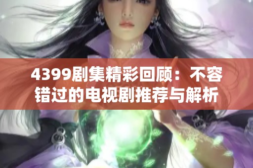 4399剧集精彩回顾：不容错过的电视剧推荐与解析