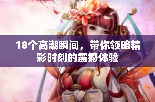 18个高潮瞬间，带你领略精彩时刻的震撼体验