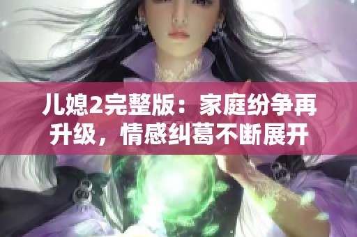 儿媳2完整版：家庭纷争再升级，情感纠葛不断展开