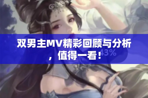 双男主MV精彩回顾与分析，值得一看！