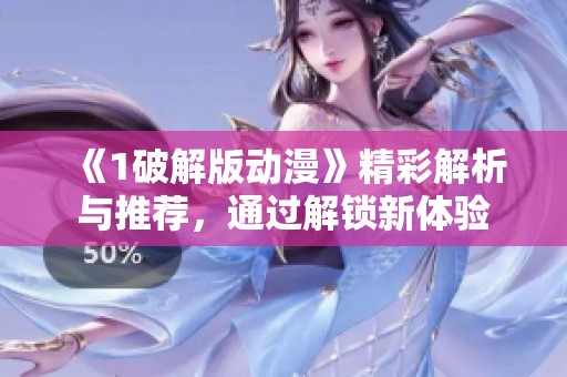 《1破解版动漫》精彩解析与推荐，通过解锁新体验