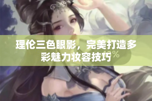 理伦三色眼影，完美打造多彩魅力妆容技巧