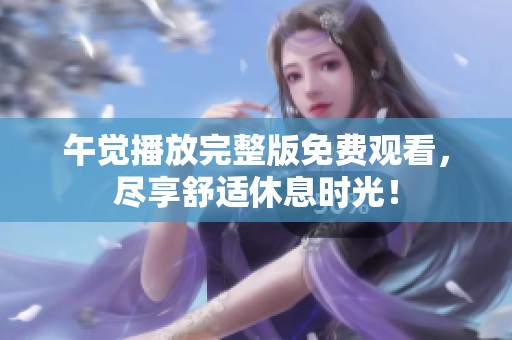 午觉播放完整版免费观看，尽享舒适休息时光！