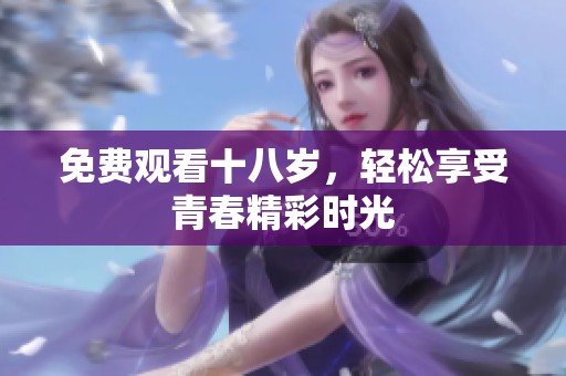 免费观看十八岁，轻松享受青春精彩时光