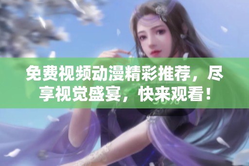 免费视频动漫精彩推荐，尽享视觉盛宴，快来观看！