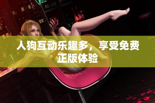 人狗互动乐趣多，享受免费正版体验