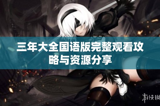 三年大全国语版完整观看攻略与资源分享