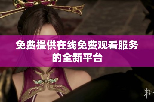 免费提供在线免费观看服务的全新平台