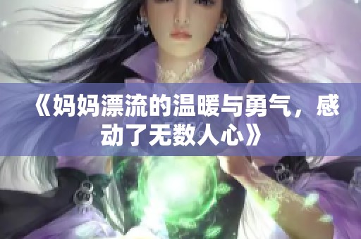 《妈妈漂流的温暖与勇气，感动了无数人心》
