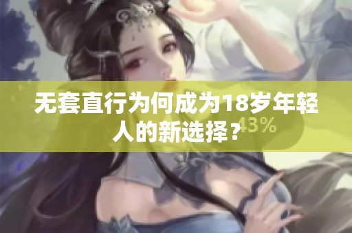 无套直行为何成为18岁年轻人的新选择? 无套直行为何成为18岁年轻人的新选择?