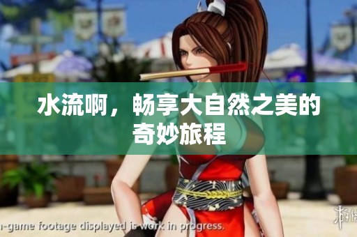 水流啊，畅享大自然之美的奇妙旅程