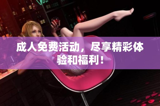 **免费活动，尽享精彩体验和福利！